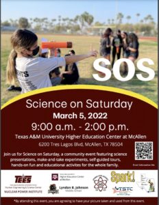 When: Saturday, March 5, 2022 Time: 9:00 a.m. – 12:00 p.m. Where: Texas A&M University Higher Education Center at McAllen Parking: Parking is free. Bus parking available. Cost: FREE! What to Bring: Your enthusiasm for science!